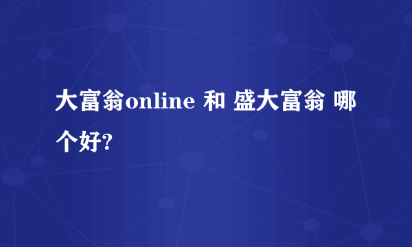 大富翁online 和 盛大富翁 哪个好?