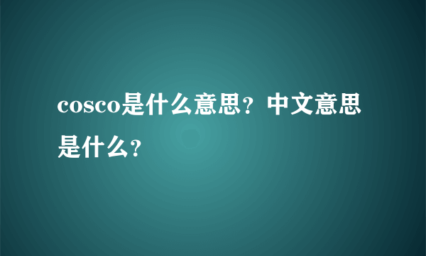 cosco是什么意思？中文意思是什么？