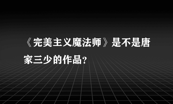 《完美主义魔法师》是不是唐家三少的作品？