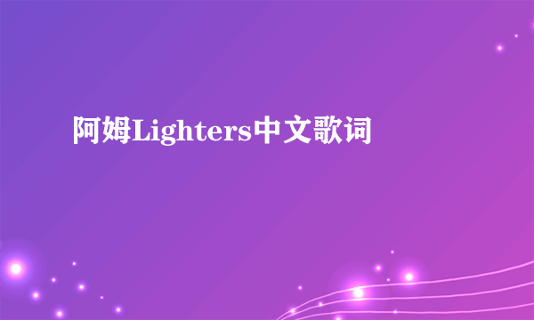 阿姆Lighters中文歌词