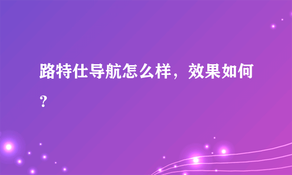 路特仕导航怎么样，效果如何？