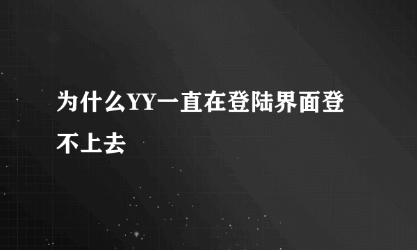 为什么YY一直在登陆界面登不上去