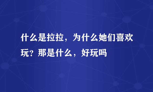 什么是拉拉，为什么她们喜欢玩？那是什么，好玩吗