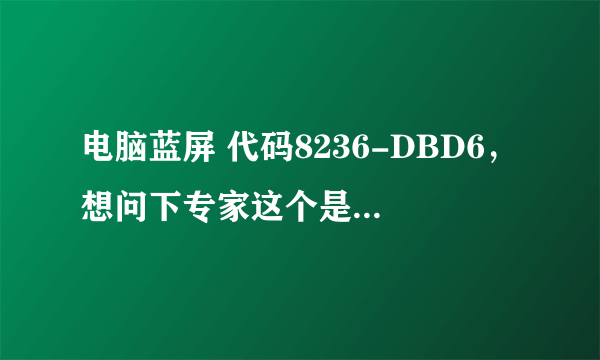 电脑蓝屏 代码8236-DBD6，想问下专家这个是什么问题