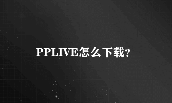 PPLIVE怎么下载？