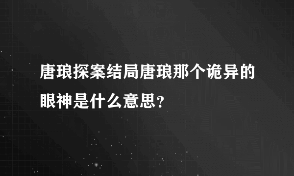 唐琅探案结局唐琅那个诡异的眼神是什么意思？