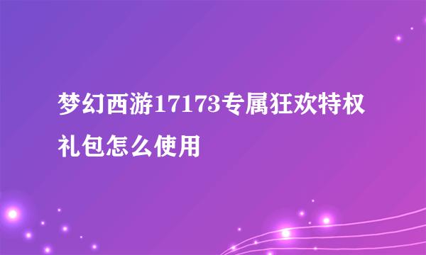 梦幻西游17173专属狂欢特权礼包怎么使用