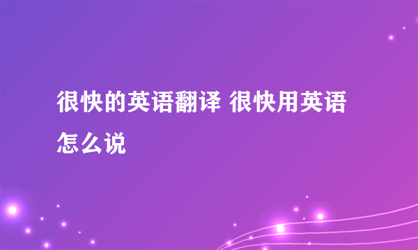 很快的英语翻译 很快用英语怎么说