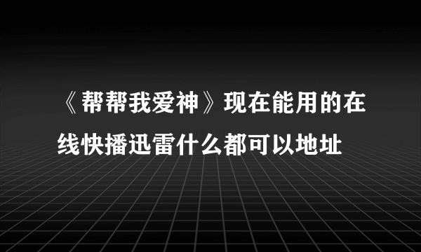 《帮帮我爱神》现在能用的在线快播迅雷什么都可以地址