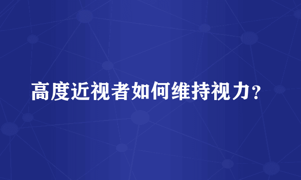 高度近视者如何维持视力？