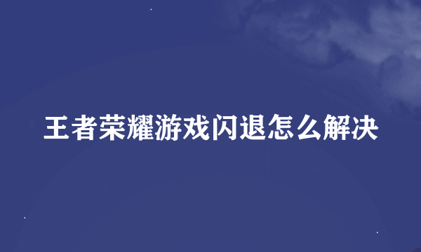 王者荣耀游戏闪退怎么解决