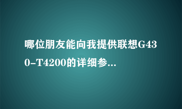 哪位朋友能向我提供联想G430-T4200的详细参数？谢谢！