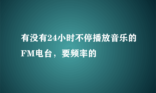 有没有24小时不停播放音乐的FM电台，要频率的