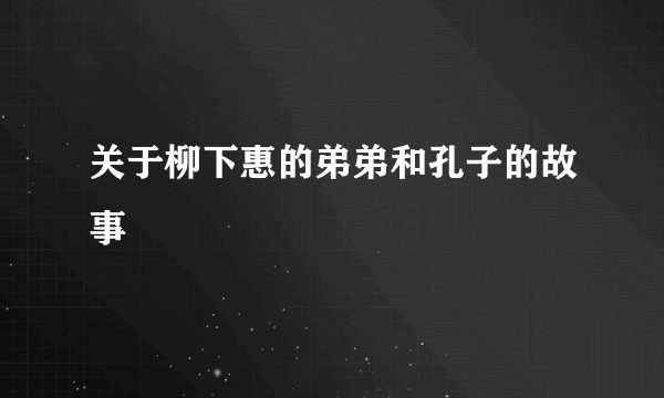 关于柳下惠的弟弟和孔子的故事