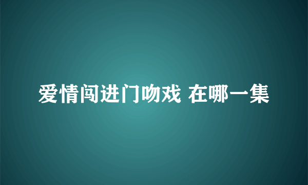 爱情闯进门吻戏 在哪一集