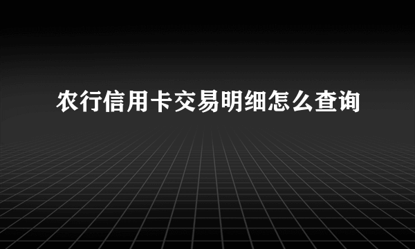 农行信用卡交易明细怎么查询