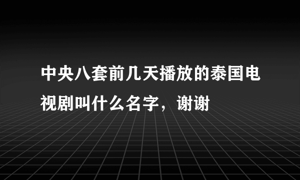 中央八套前几天播放的泰国电视剧叫什么名字，谢谢