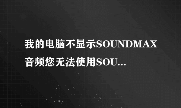 我的电脑不显示SOUNDMAX音频您无法使用SOUNDMAX控制面板是怎么回事