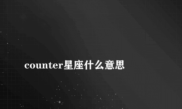 
counter星座什么意思

