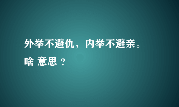 外举不避仇，内举不避亲。 啥 意思 ？