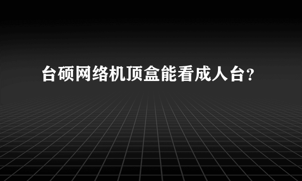 台硕网络机顶盒能看成人台？