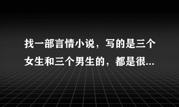 找一部言情小说，写的是三个女生和三个男生的，都是很厉害的人物来的，三个女生都有一个宠物的，