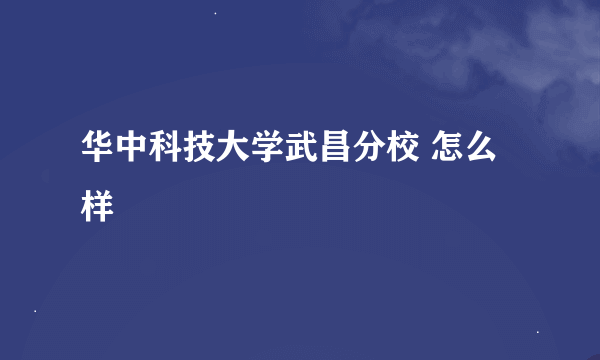 华中科技大学武昌分校 怎么样