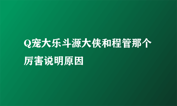 Q宠大乐斗源大侠和程管那个厉害说明原因