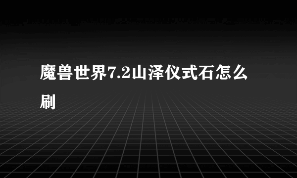 魔兽世界7.2山泽仪式石怎么刷