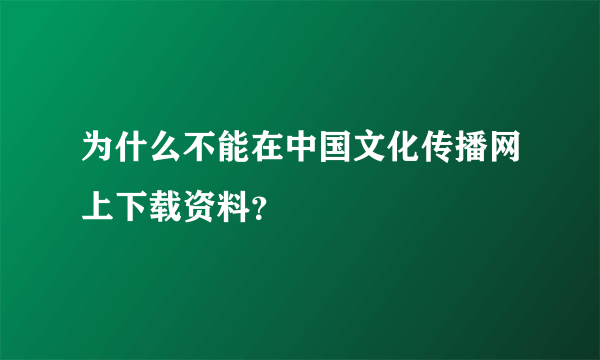 为什么不能在中国文化传播网上下载资料？