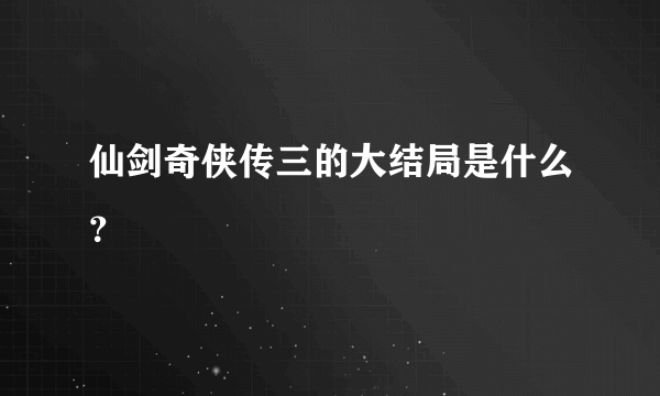 仙剑奇侠传三的大结局是什么？