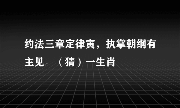 约法三章定律寅，执掌朝纲有主见。（猜）一生肖