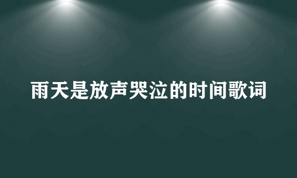 雨天是放声哭泣的时间歌词