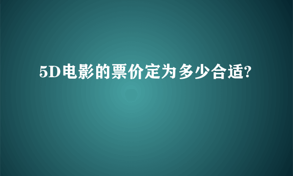 5D电影的票价定为多少合适?