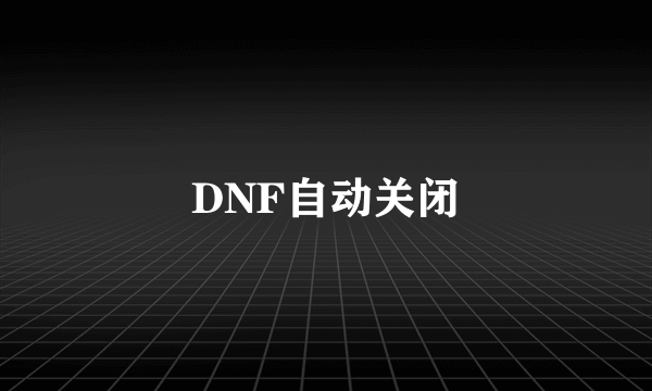 DNF自动关闭