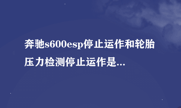 奔驰s600esp停止运作和轮胎压力检测停止运作是什么意思?