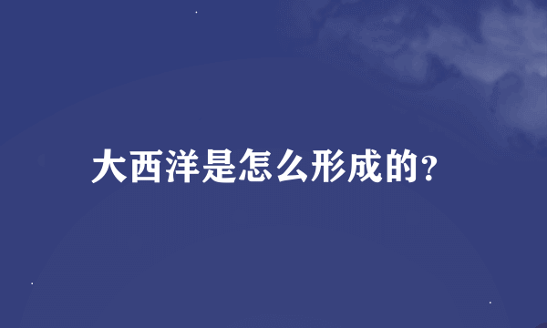 大西洋是怎么形成的？