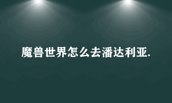 魔兽世界怎么去潘达利亚.