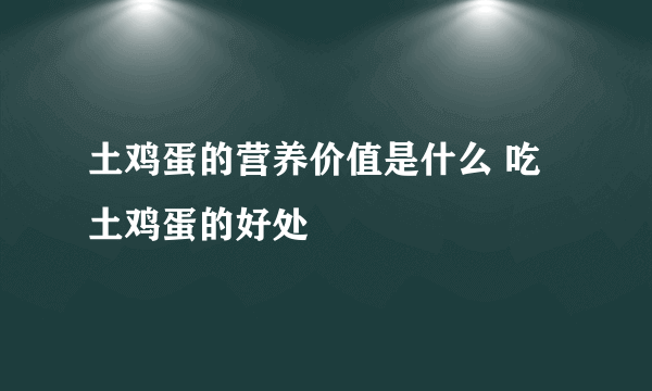 土鸡蛋的营养价值是什么 吃土鸡蛋的好处