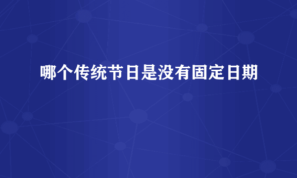 哪个传统节日是没有固定日期