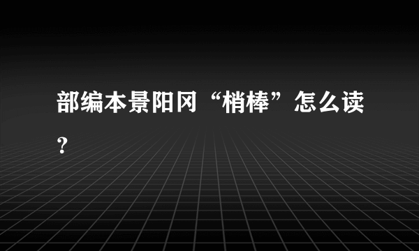 部编本景阳冈“梢棒”怎么读？