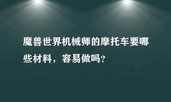 魔兽世界机械师的摩托车要哪些材料，容易做吗？