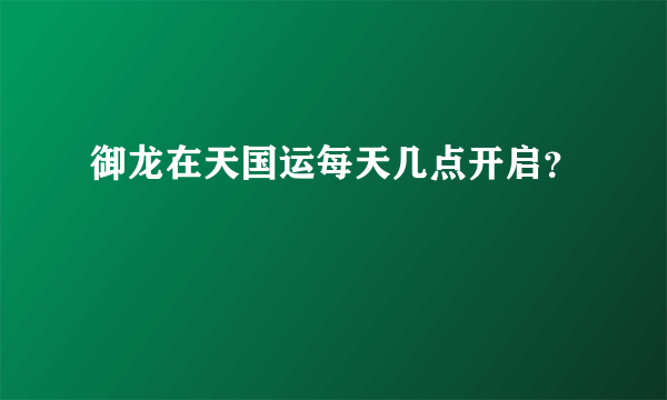 御龙在天国运每天几点开启？