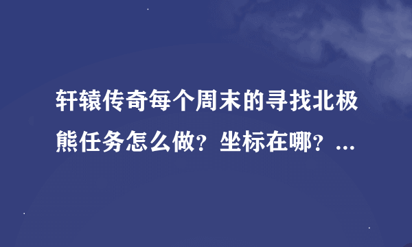 轩辕传奇每个周末的寻找北极熊任务怎么做？坐标在哪？问题的答案是什么？