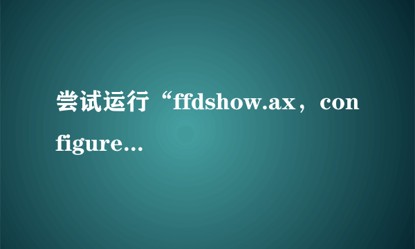 尝试运行“ffdshow.ax，configureAudio”时发生意外