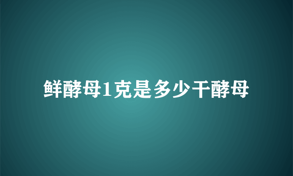 鲜酵母1克是多少干酵母