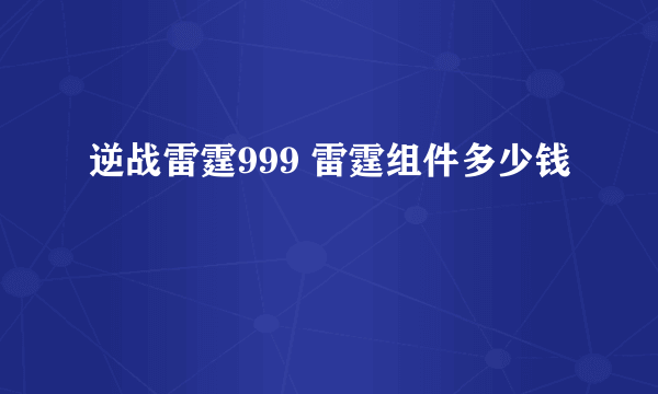 逆战雷霆999 雷霆组件多少钱