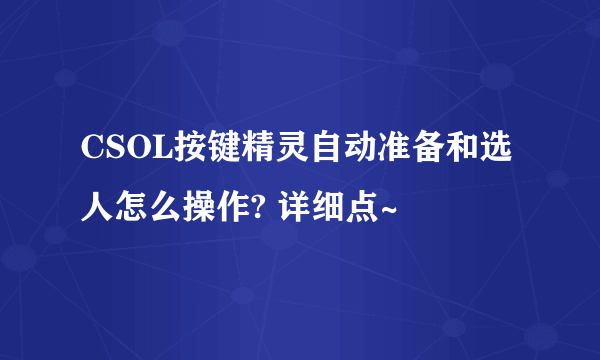 CSOL按键精灵自动准备和选人怎么操作? 详细点~