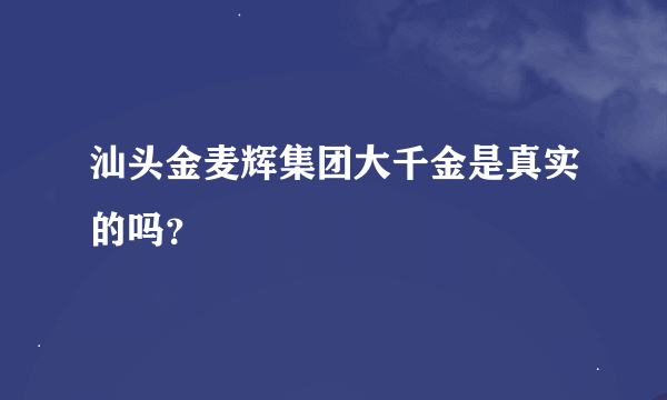 汕头金麦辉集团大千金是真实的吗？