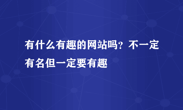 有什么有趣的网站吗？不一定有名但一定要有趣